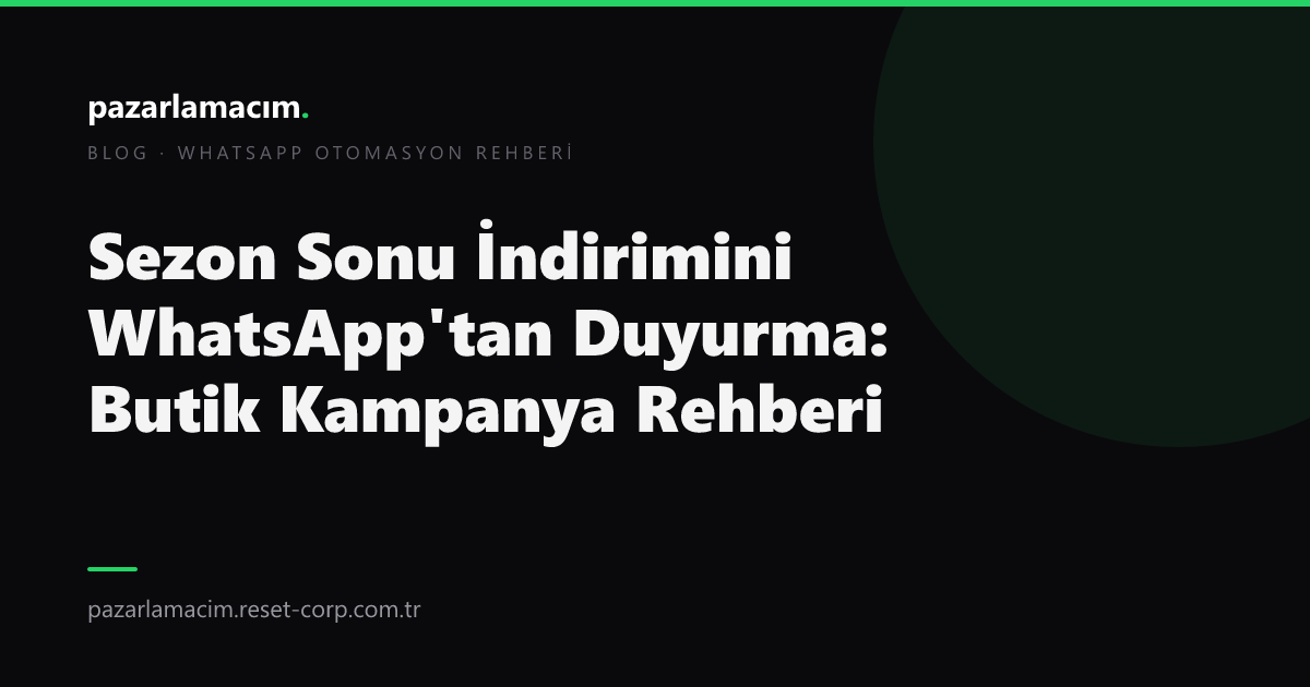 Sezon Sonu İndirimini WhatsApp'tan Duyurma: Butik Kampanya Rehberi (2026)