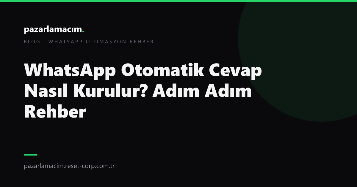 WhatsApp Otomatik Cevap Nasıl Kurulur? Adım Adım Rehber (2026)